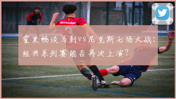 霍里畅谈马刺vs尼克斯七场大战:经典系列赛能否再次上演?