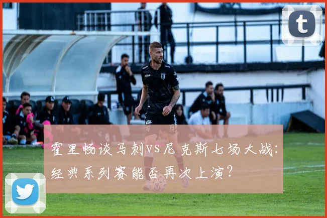 霍里畅谈马刺vs尼克斯七场大战：经典系列赛能否再次上演？